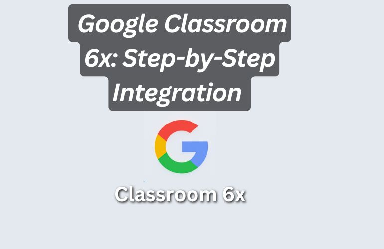 Google Classroom 6x: Step-by-Step Integration